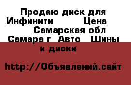 Продаю диск для Инфинити FX 37 › Цена ­ 9 000 - Самарская обл., Самара г. Авто » Шины и диски   